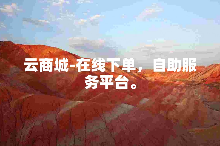 云商城-在线下单，自助服务平台。