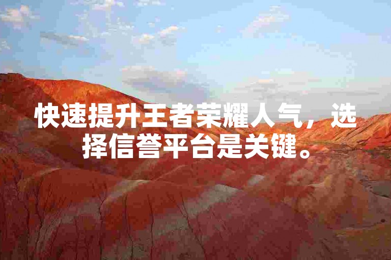 快速提升王者荣耀人气，选择信誉平台是关键。