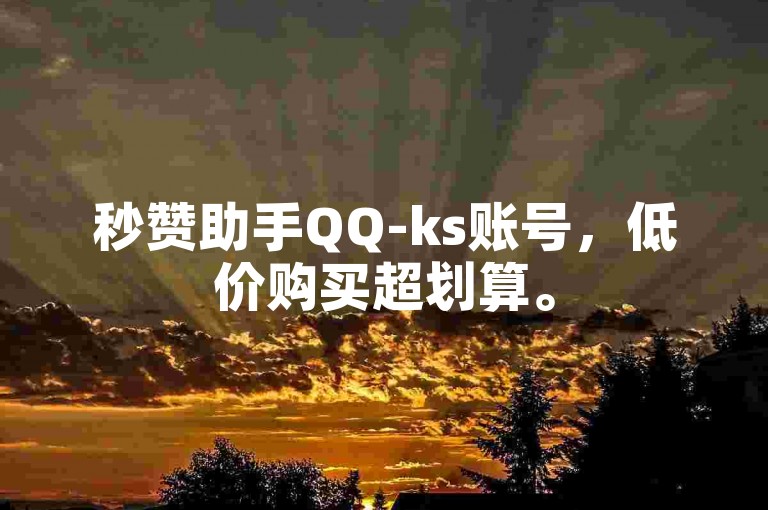 秒赞助手QQ-ks账号，低价购买超划算。