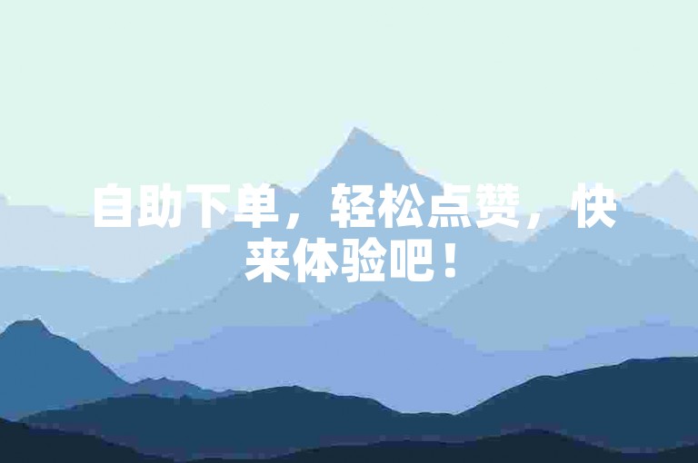自助下单，轻松点赞，快来体验吧！