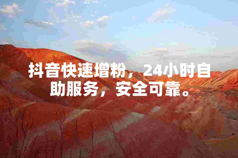 抖音快速增粉，24小时自助服务，安全可靠。