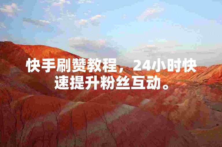 快手刷赞教程，24小时快速提升粉丝互动。