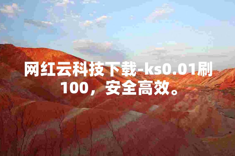 网红云科技下载-ks0.01刷100，安全高效。