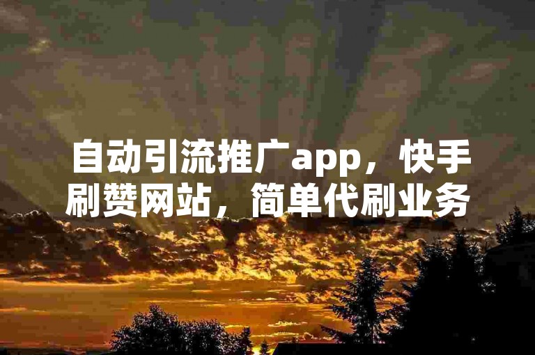 自动引流推广app，快手刷赞网站，简单代刷业务。