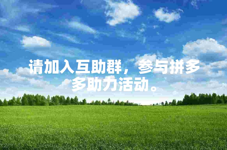 请加入互助群，参与拼多多助力活动。