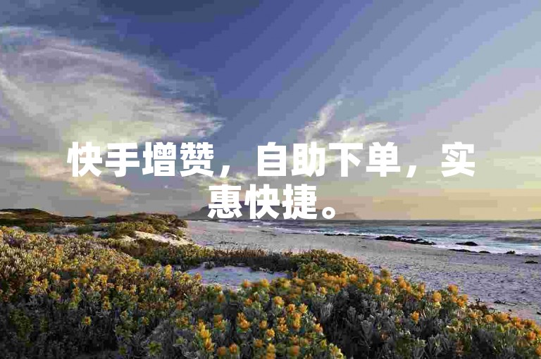 快手增赞，自助下单，实惠快捷。