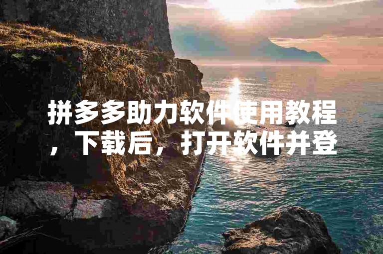 拼多多助力软件使用教程，下载后，打开软件并登录账号。进入主界面，选择拼多多助力功能，输入活动链接或邀请码，点击开始助力即可自动完成任务。