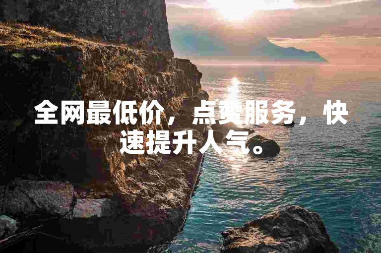 全网最低价，点赞服务，快速提升人气。