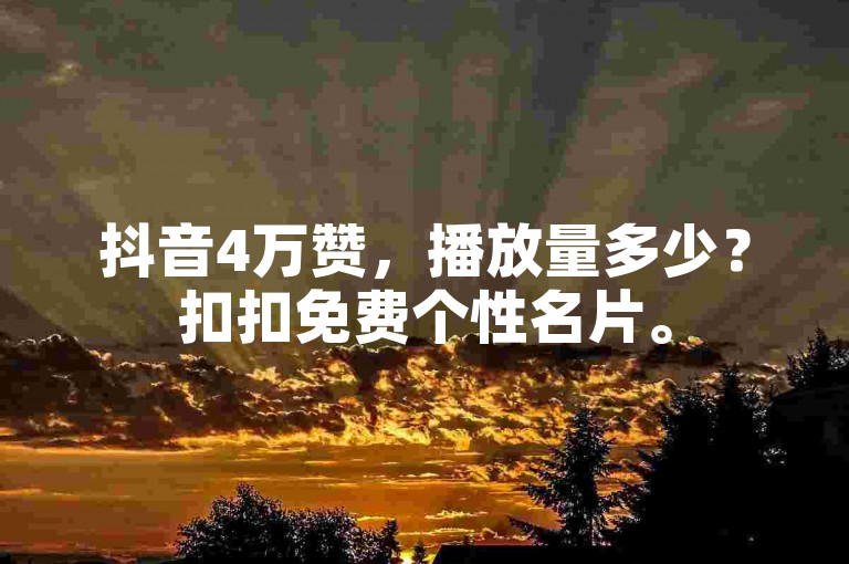 抖音4万赞，播放量多少？扣扣免费个性名片。
