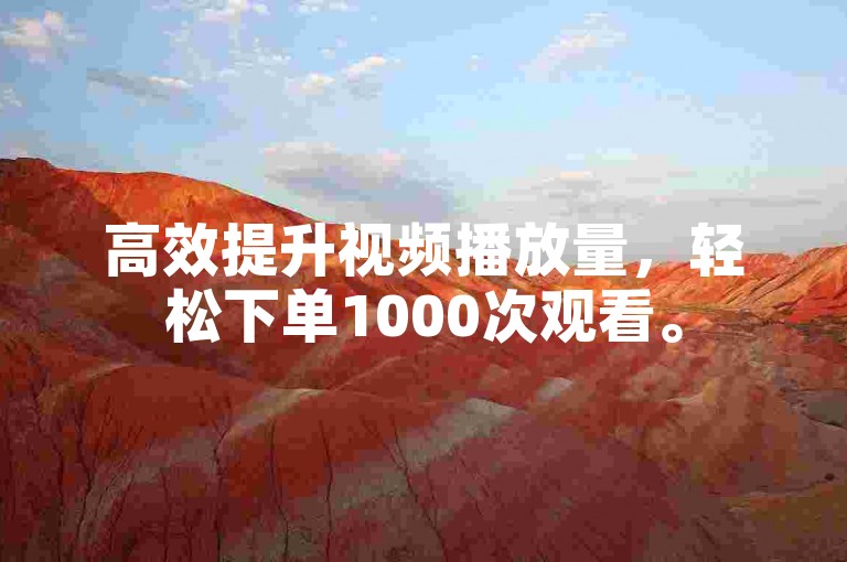 高效提升视频播放量，轻松下单1000次观看。