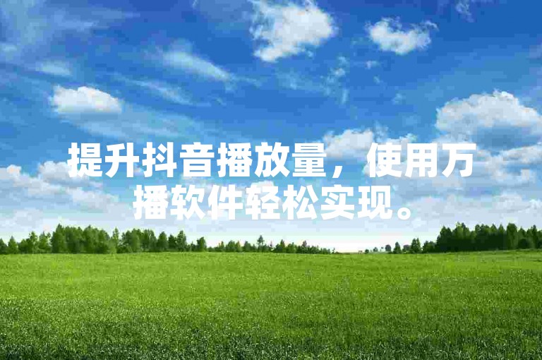 提升抖音播放量，使用万播软件轻松实现。