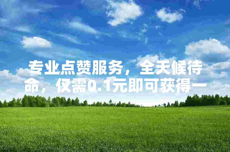 专业点赞服务，全天候待命，仅需0.1元即可获得一万赞。