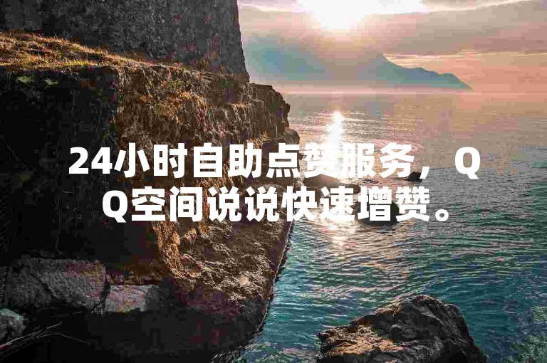 24小时自助点赞服务，QQ空间说说快速增赞。