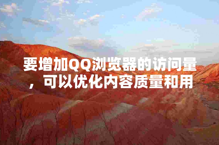要增加QQ浏览器的访问量，可以优化内容质量和用户体验。
