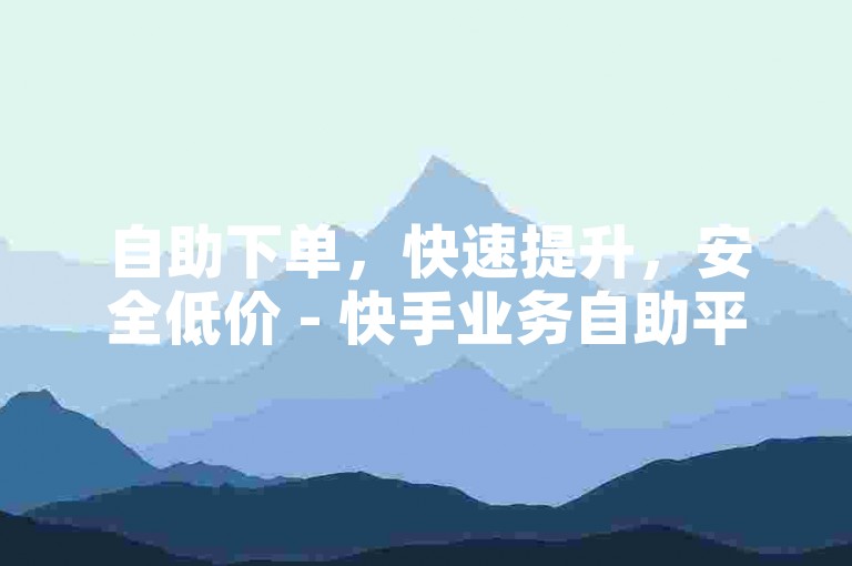 自助下单，快速提升，安全低价 - 快手业务自助平台。