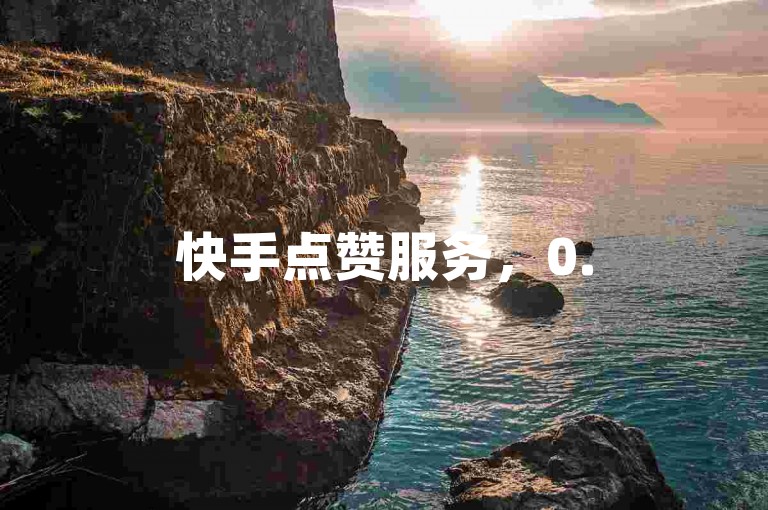 快手点赞服务，0.5元获取1000赞，快速增加人气。