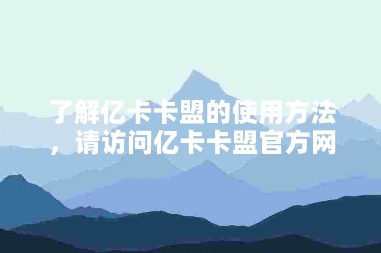 了解亿卡卡盟的使用方法，请访问亿卡卡盟官方网站。