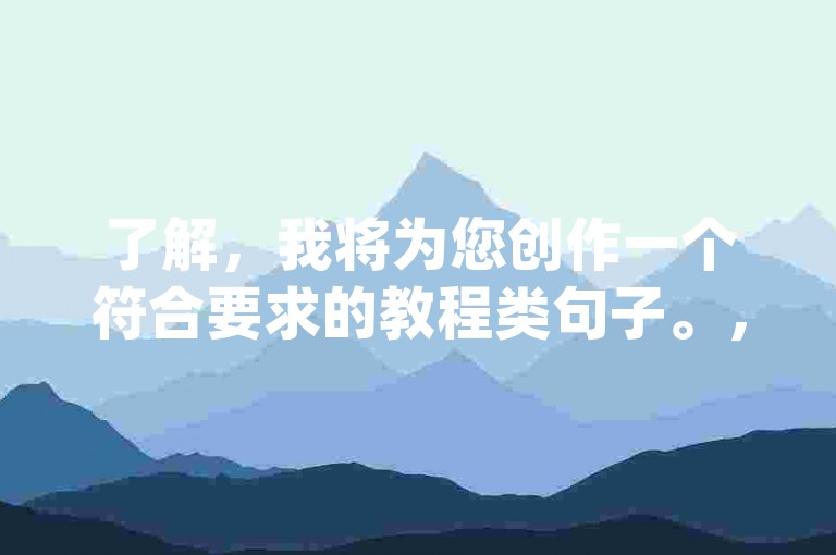 了解，我将为您创作一个符合要求的教程类句子。，自助下单dy平台，抖音业务低价高效。