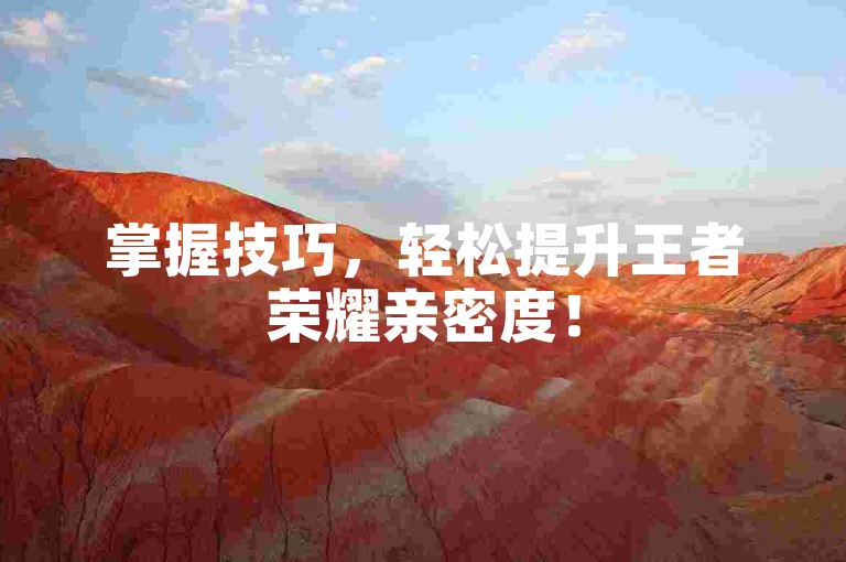 掌握技巧，轻松提升王者荣耀亲密度！