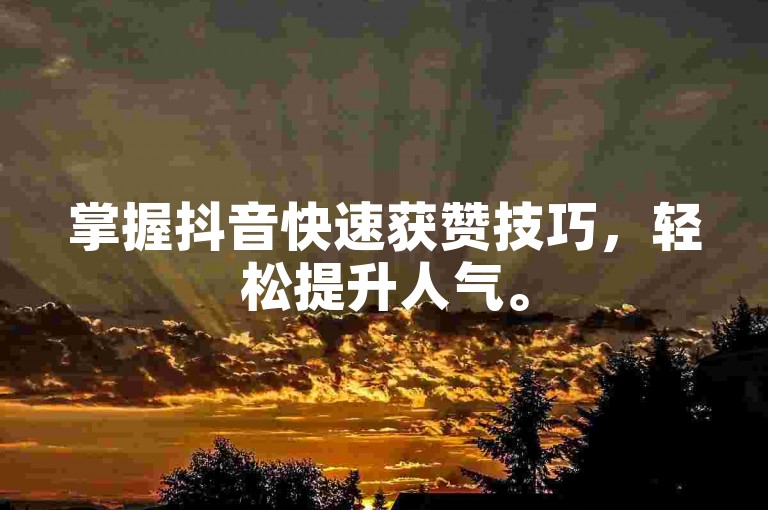 掌握抖音快速获赞技巧，轻松提升人气。