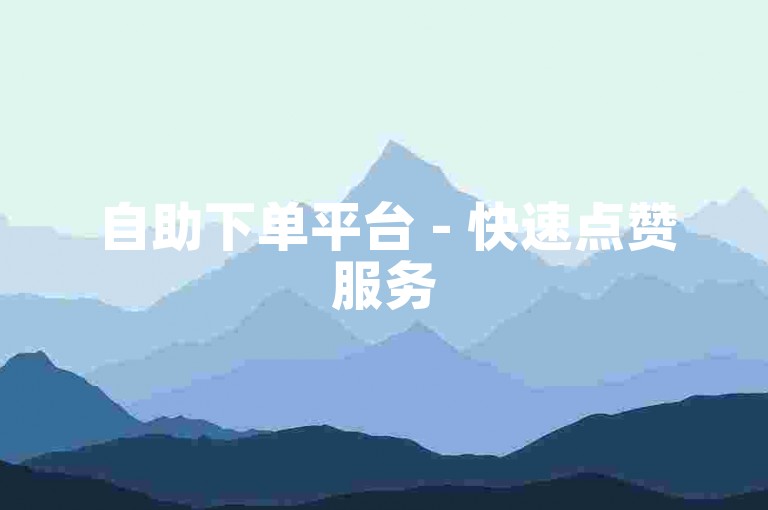 自助下单平台 - 快速点赞服务