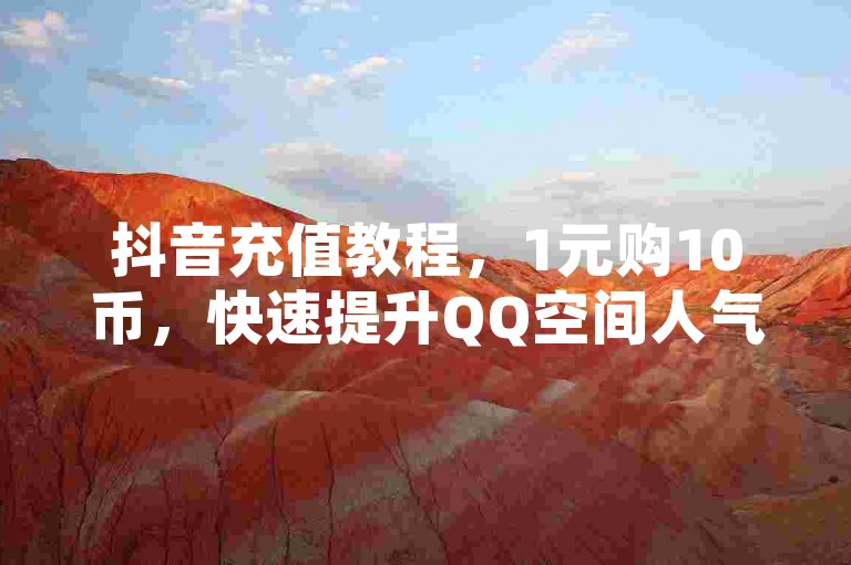 抖音充值教程，1元购10币，快速提升QQ空间人气。