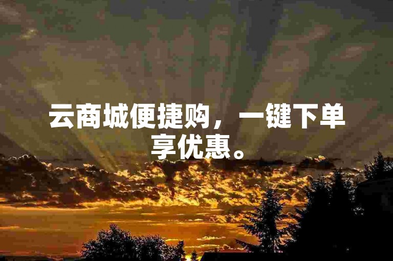 云商城便捷购，一键下单享优惠。