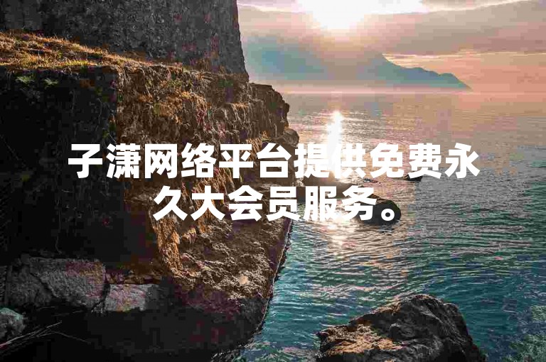 子潇网络平台提供免费永久大会员服务。