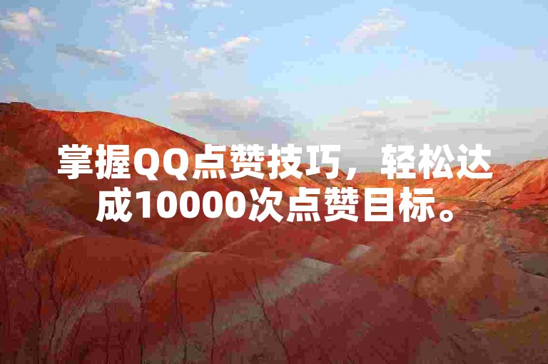 掌握QQ点赞技巧，轻松达成10000次点赞目标。