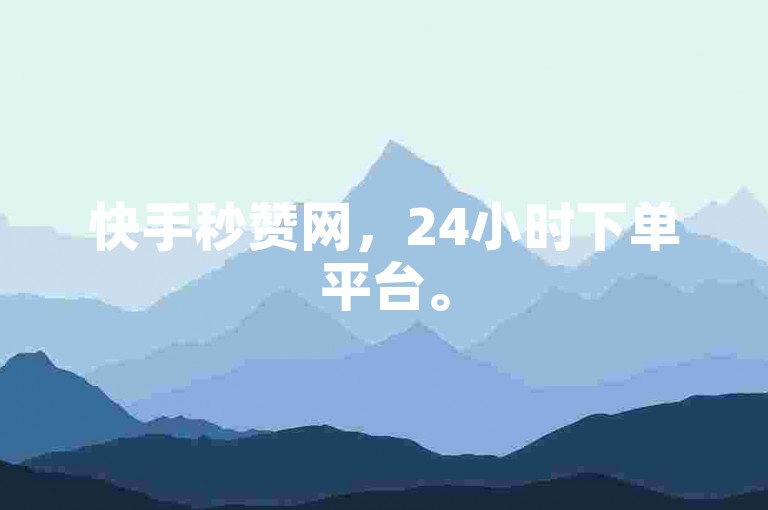 快手秒赞网，24小时下单平台。