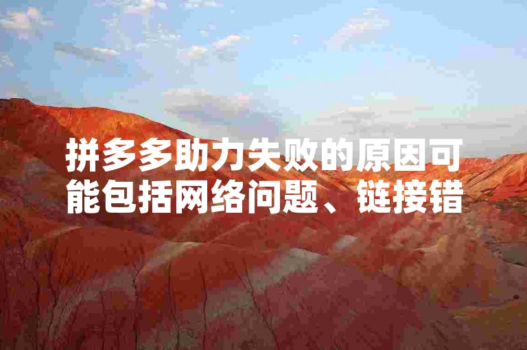 拼多多助力失败的原因可能包括网络问题、链接错误、助力次数已满或账号异常。