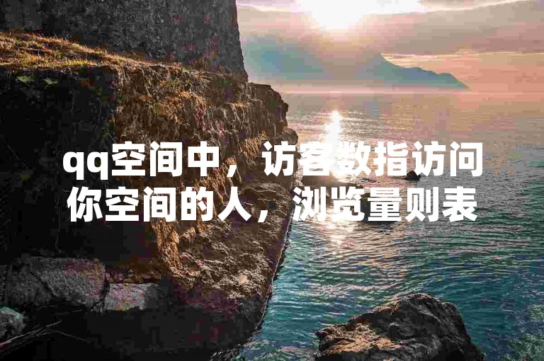qq空间中，访客数指访问你空间的人，浏览量则表示页面被查看的次数。