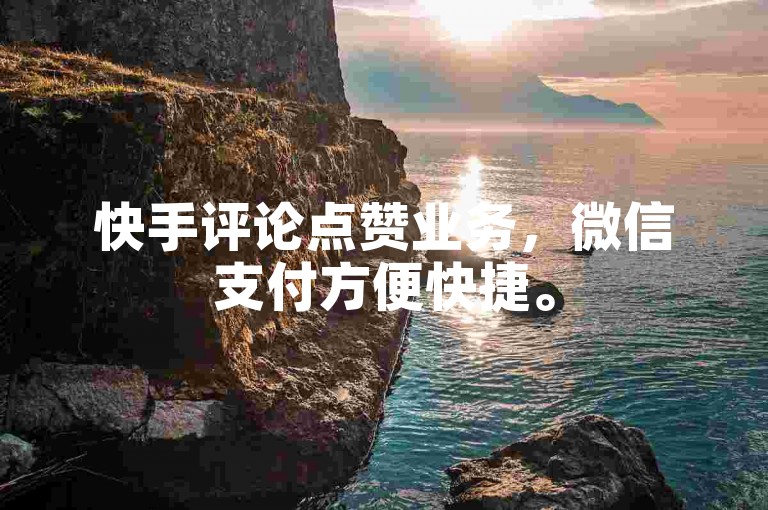 快手评论点赞业务，微信支付方便快捷。