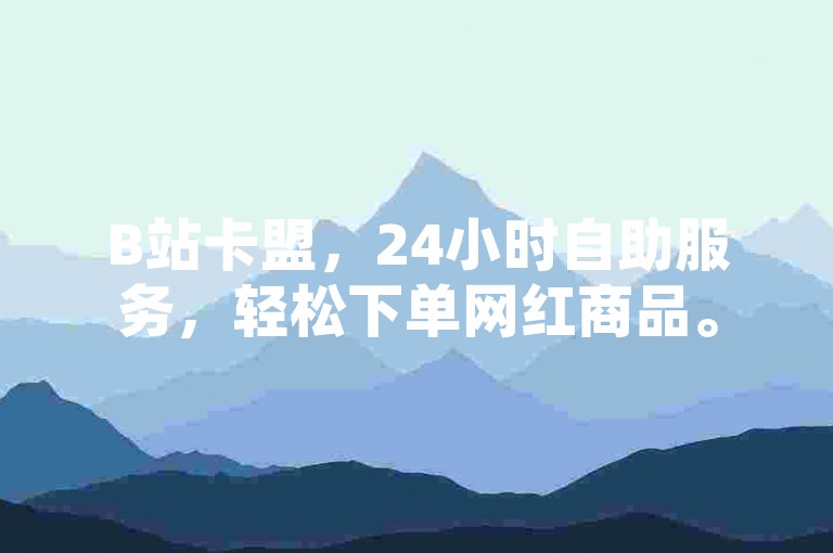 B站卡盟，24小时自助服务，轻松下单网红商品。