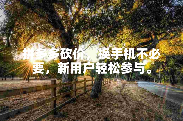 拼多多砍价，换手机不必要，新用户轻松参与。