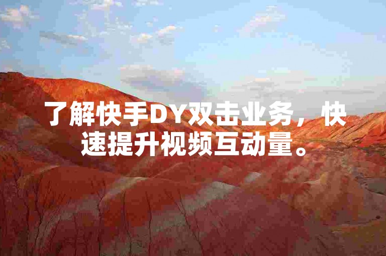 了解快手DY双击业务，快速提升视频互动量。