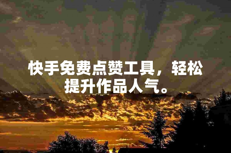 快手免费点赞工具，轻松提升作品人气。