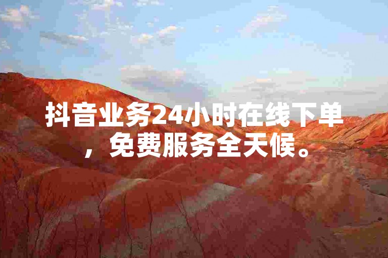 抖音业务24小时在线下单，免费服务全天候。