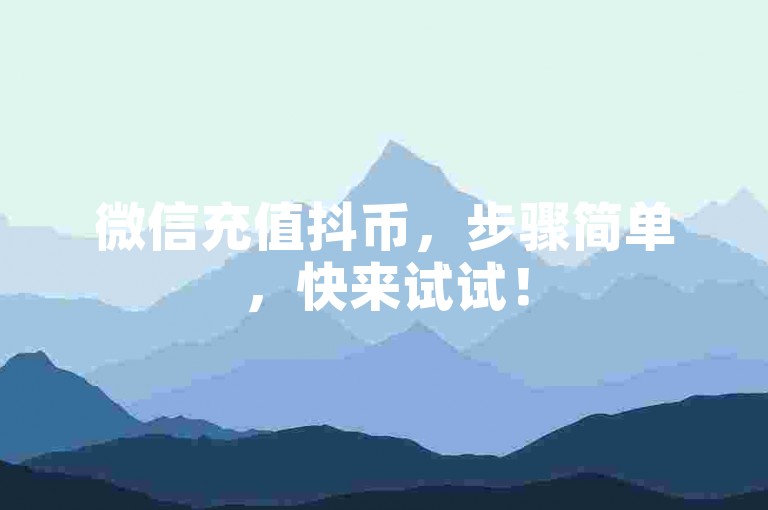 微信充值抖币，步骤简单，快来试试！