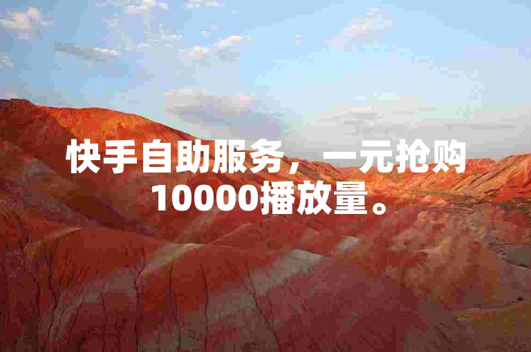 快手自助服务，一元抢购10000播放量。