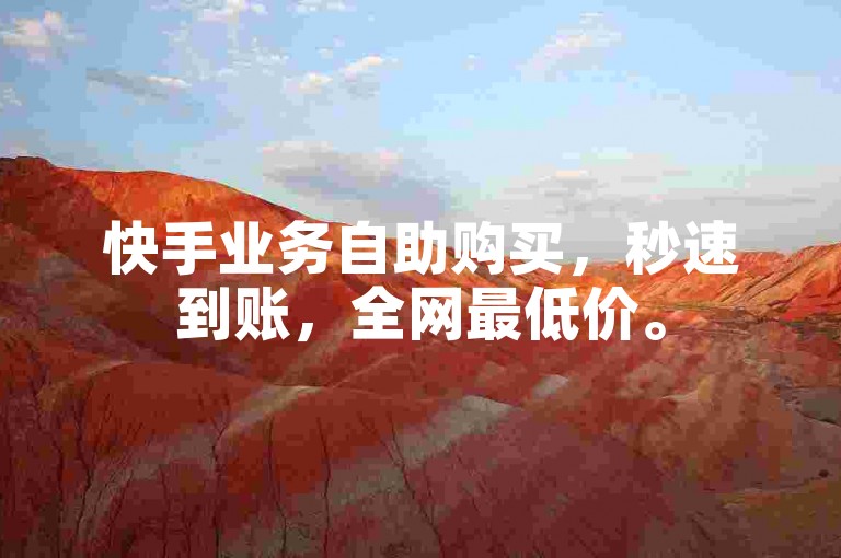快手业务自助购买，秒速到账，全网最低价。