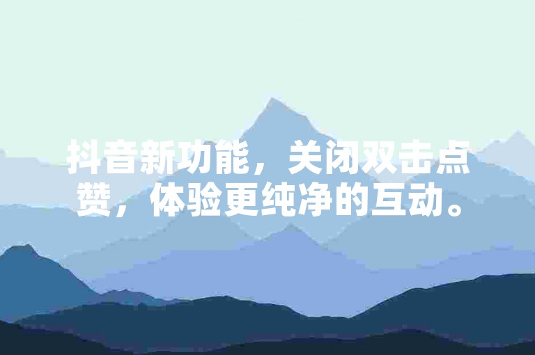抖音新功能，关闭双击点赞，体验更纯净的互动。