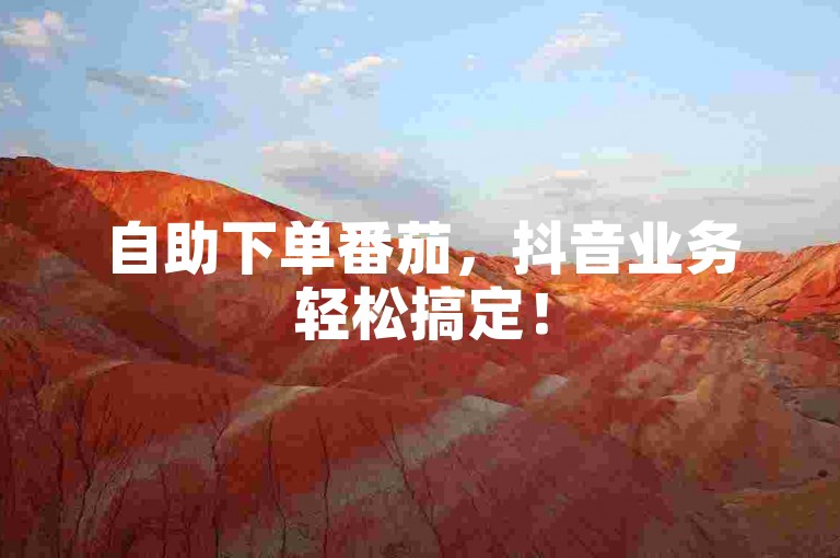 自助下单番茄，抖音业务轻松搞定！