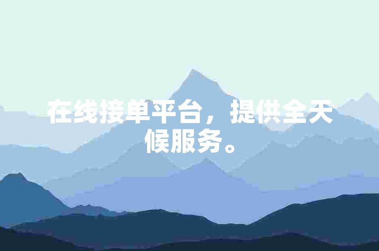 在线接单平台，提供全天候服务。