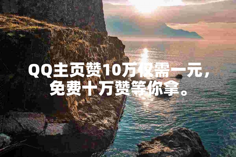 QQ主页赞10万仅需一元，免费十万赞等你拿。