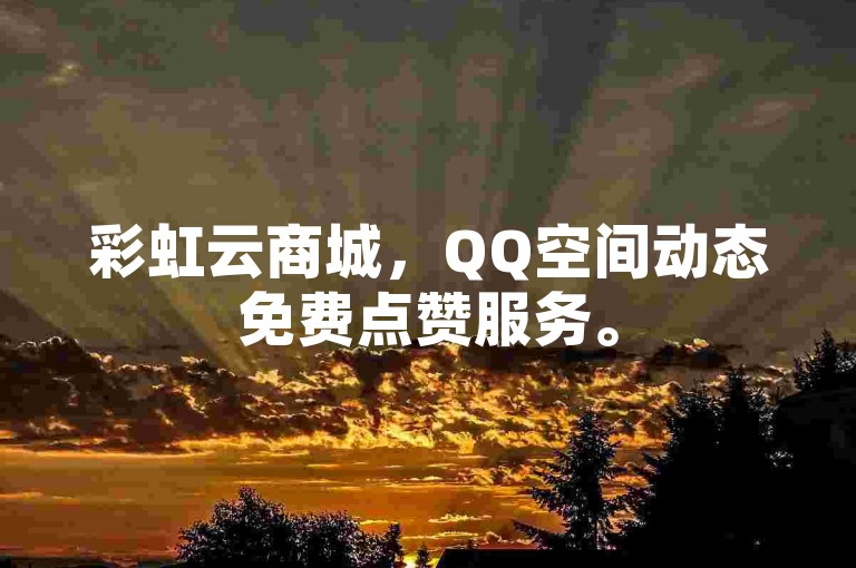 彩虹云商城，QQ空间动态免费点赞服务。