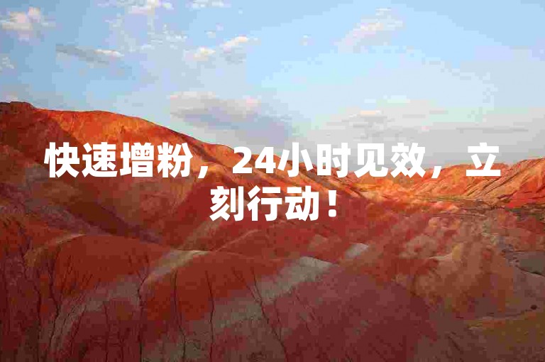 快速增粉，24小时见效，立刻行动！
