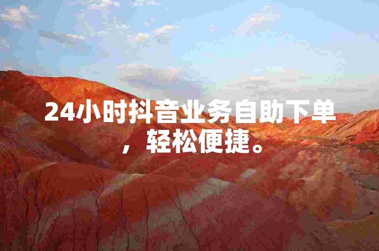 24小时抖音业务自助下单，轻松便捷。