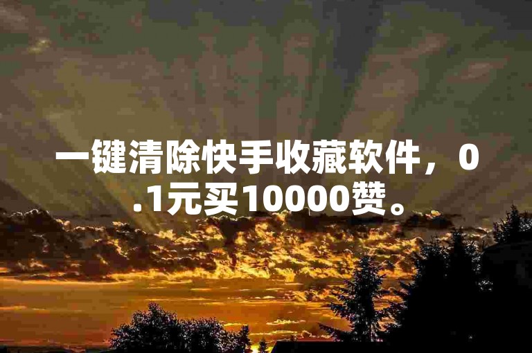一键清除快手收藏软件，0.1元买10000赞。