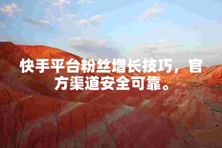 快手平台粉丝增长技巧，官方渠道安全可靠。
